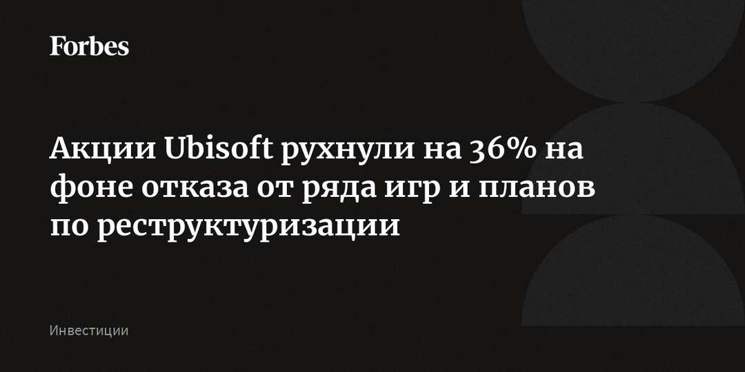 Акции Ubisoft рухнули на 36% на фоне отказа от ряда игр и планов по реструктуризации