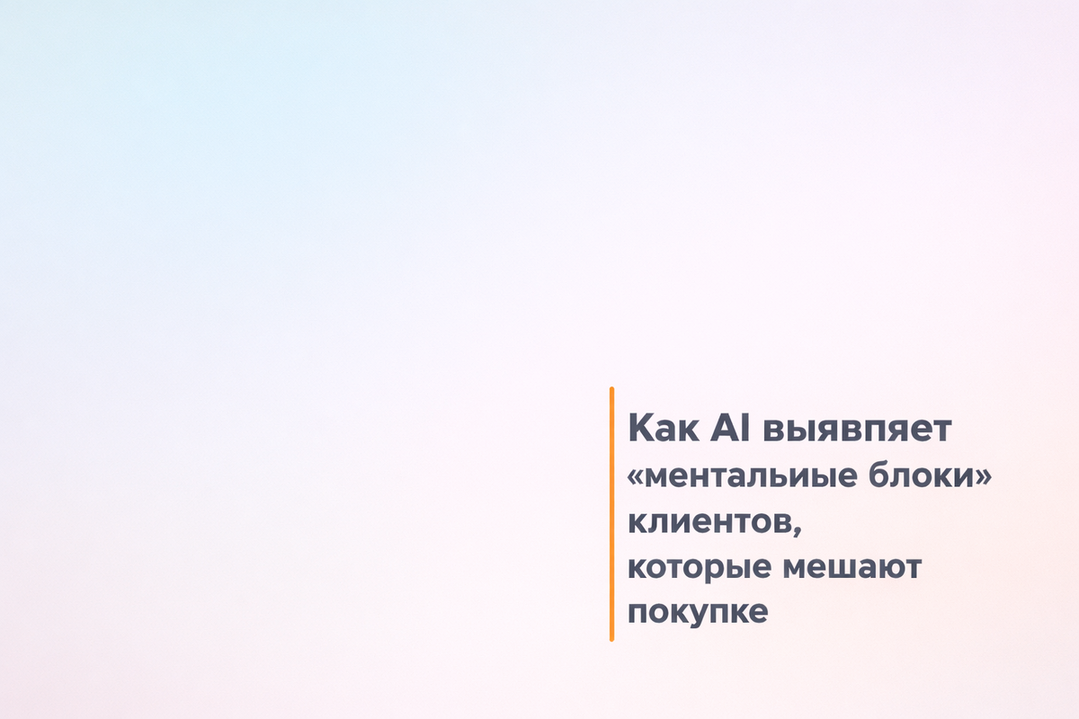    Как AI выявляет «ментальные блоки» клиентов, которые мешают покупке Никита Титов
