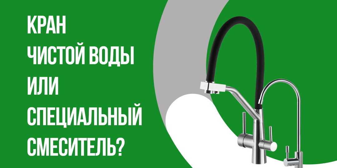 Кран чистой воды или специальный смеситель: что лучше для фильтра?