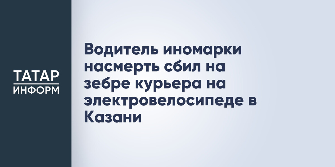 Водитель иномарки насмерть сбил на зебре курьера на электровелосипеде в Казани