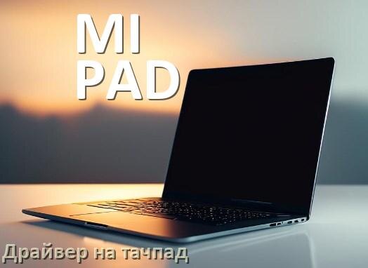 
Драйвер для тачпада на ноутбук MI PAD с Windows 11 и 10