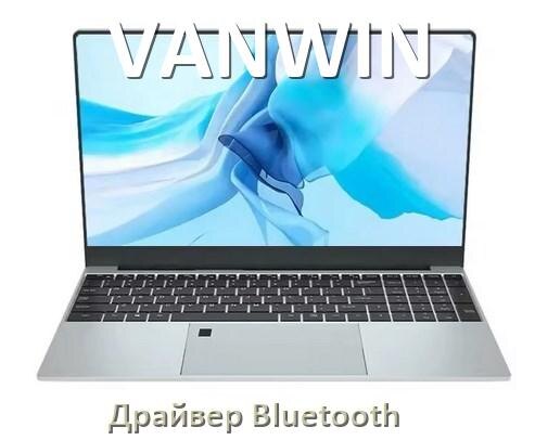 
Драйвер на Bluetooth для ноутбука VANWIN с Windows 11 и 10