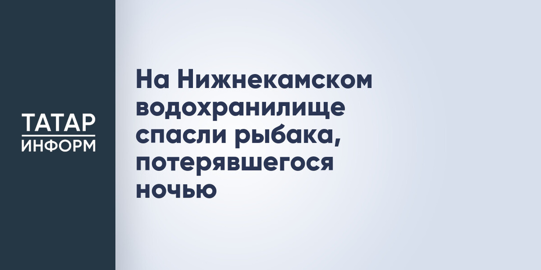 На Нижнекамском водохранилище спасли рыбака, потерявшегося ночью