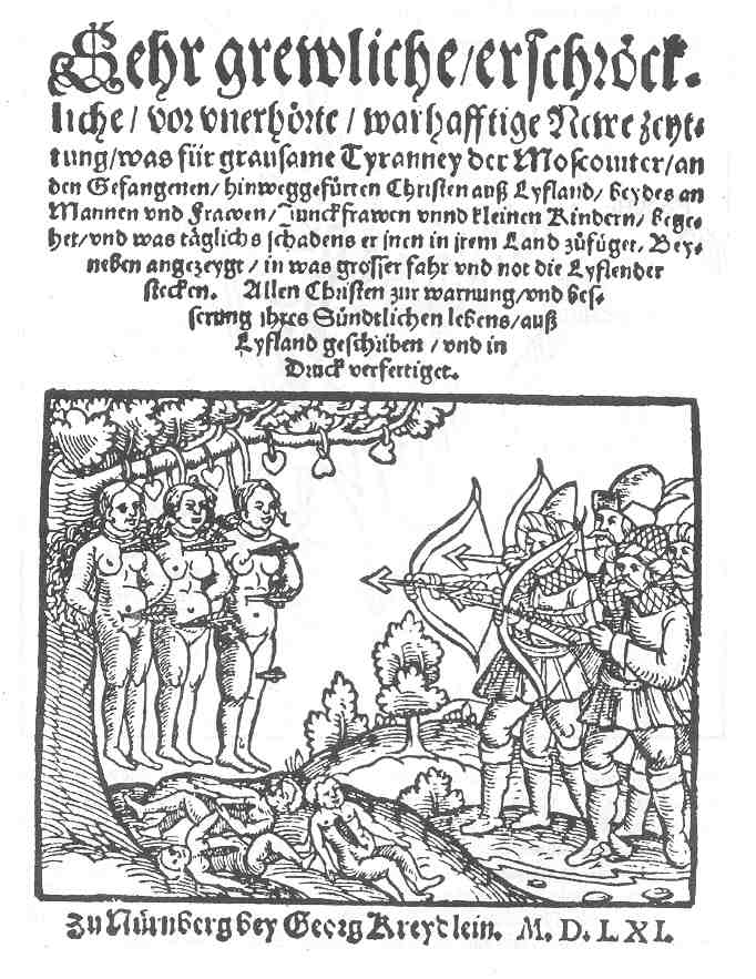 «Весьма мерзкие, ужасные, доселе неслыханные, истинные новые известия, какие зверства совершают московиты с пленными христианами из Лифляндии, мужчинами и женщинами, девственницами и детьми, и какой вред ежедневно причиняют им в их стране. Попутно показано, в чём заключается большая опасность и нужда лифляндцев. Всем христианам в предостережение и улучшение их греховной жизни писано из Лифляндии и напечатано», Георг Бреслейн, Нюрнберг, «Летучий листок», 1561
