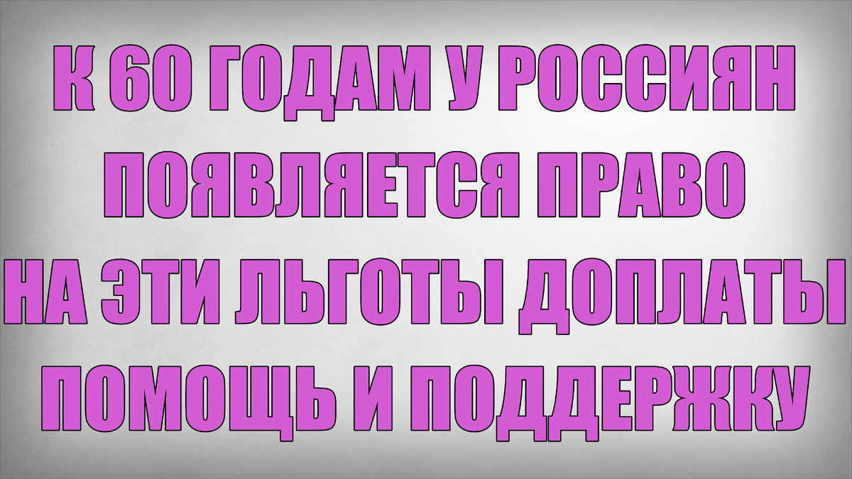 К 60 годам у Россиян появляется право на эти льготы доплаты помощь и поддержку
