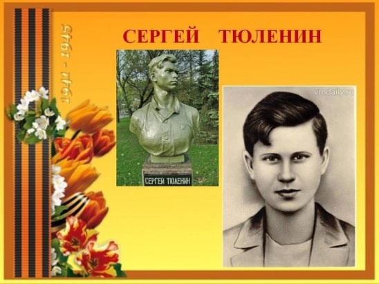 Молодогвардеец  Сергей Тюленин, ( 1925 - 1943 гг), Герой Советского Союза. 