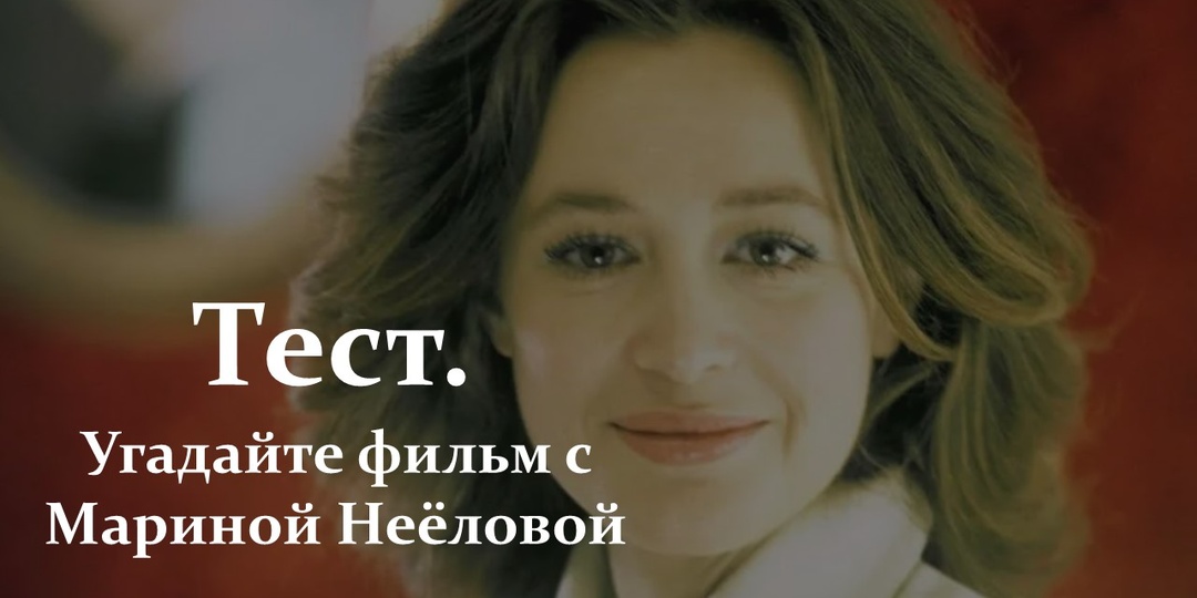 Тест. Угадайте фильм с Мариной Неёловой