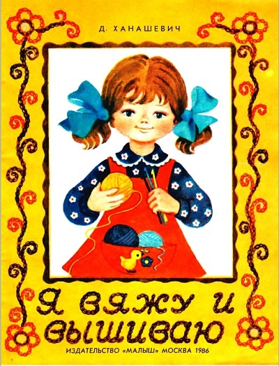 Д. Р. Ханашевич "Я вяжу и вышиваю". Издательство "Малыш, 1986 год. 