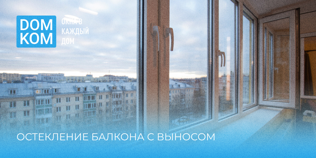 Остекление балкона с выносом: увеличиваем пространство своими руками или с помощью профессионалов