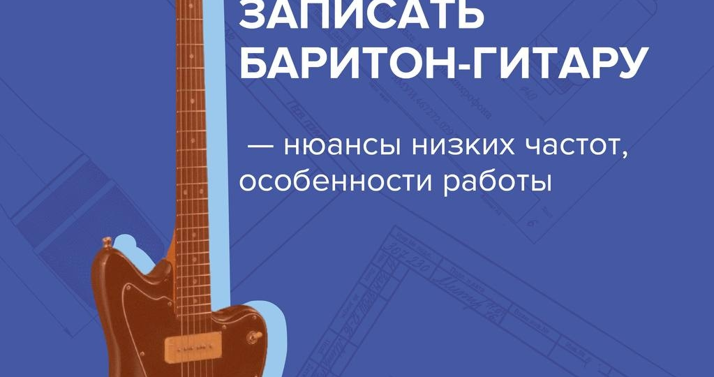Как правильно записать баритон-гитару - нюансы низких частот, особенности работы