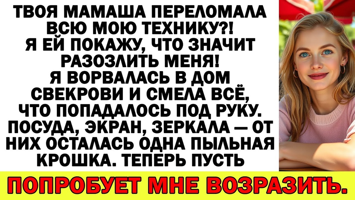 Твоя мамаша переломала всю мою технику?!
Я ей покажу, что значит разозлить меня!
Я ворвалась в дом свекрови и смела всё, что попадалось под руку. Посуда, экран, зеркала — от них осталась одна пыльная крошка. Теперь пусть попробует мне возразить.