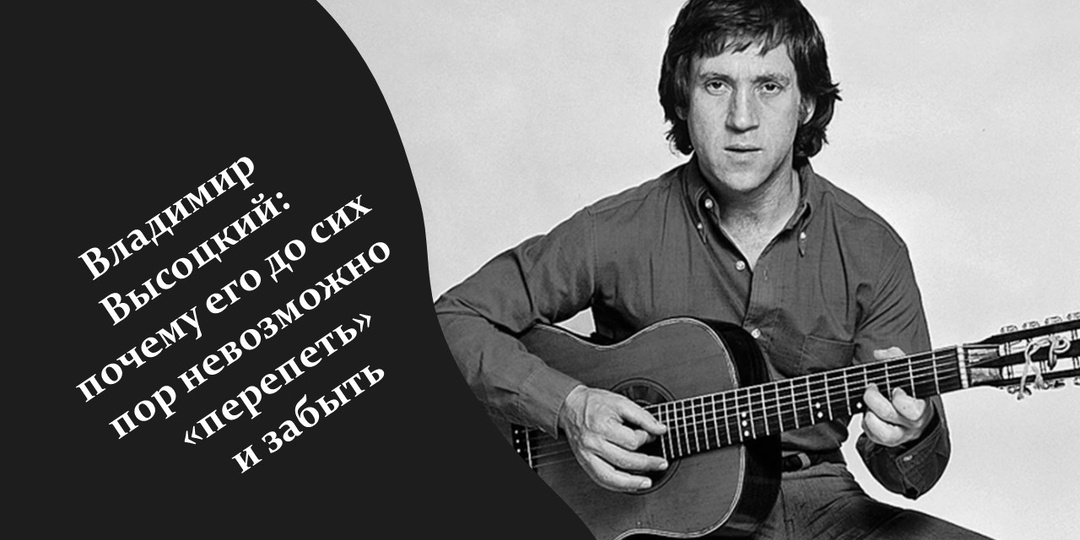 Владимир Высоцкий: почему его до сих пор невозможно «перепеть» и забыть