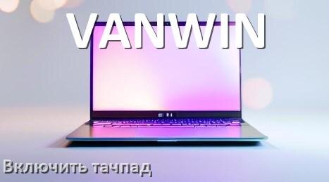 
Как включить тачпад ноутбука VANWIN на Windows 11 и 10