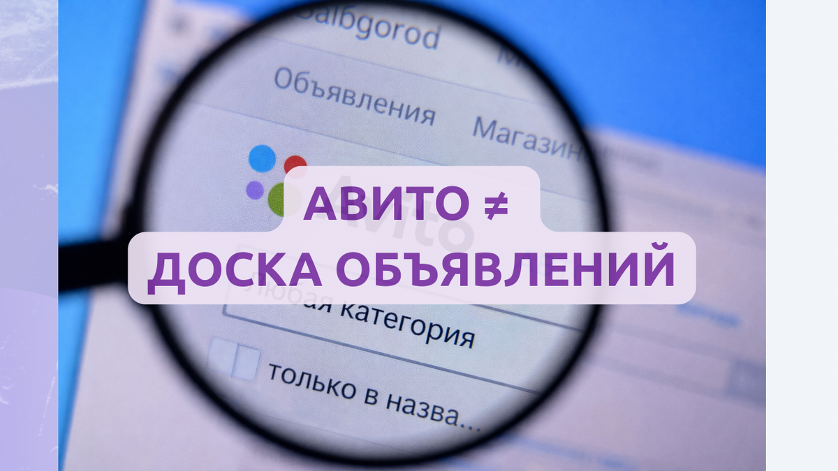Авито больше не работает по старым правилам. Это уже не доска объявлений, а сложная маркетинговая площадка.