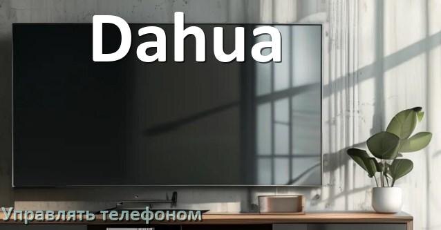 
Как управлять телевизором Dahua с телефона и настроить как пульт