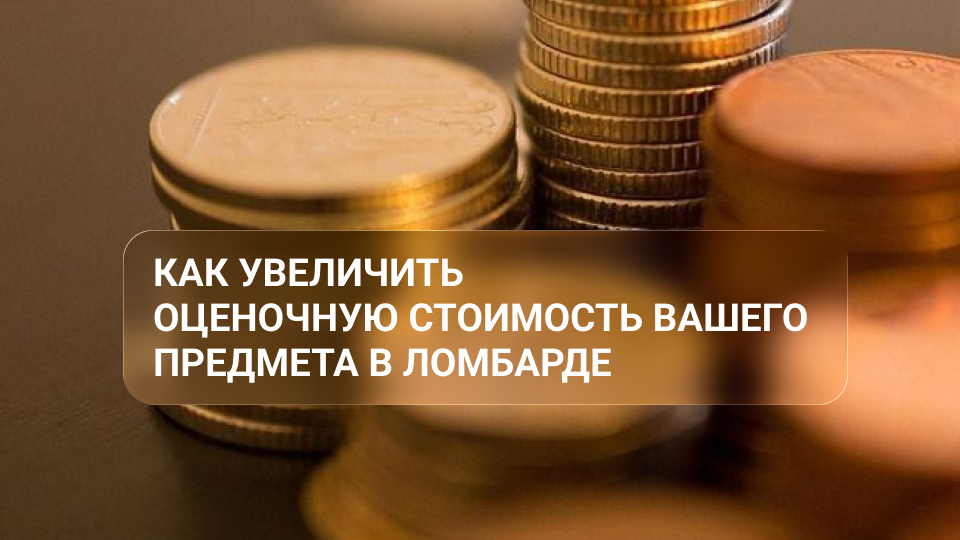 Советы эксперта: как увеличить оценочную стоимость предмета в ломбарде