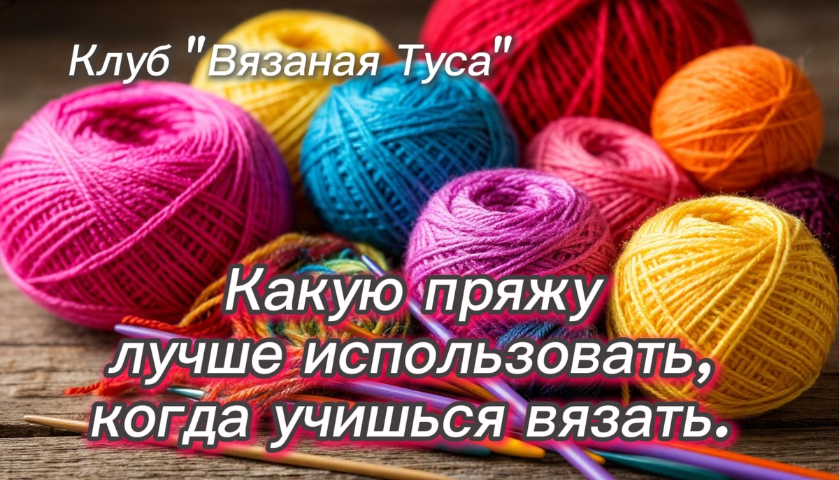 Клуб вязания "Вязаная Туса". Какую пряжу лучше использовать, когда учишься вязать.