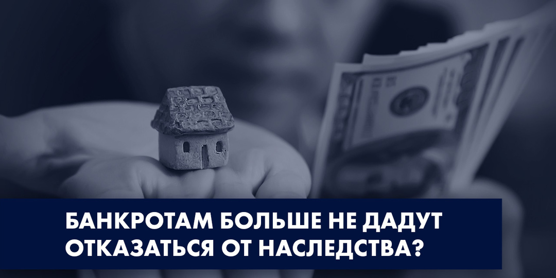 БАНКРОТАМ БОЛЬШЕ НЕ ДАДУТ ОТКАЗАТЬСЯ ОТ НАСЛЕДСТВА?