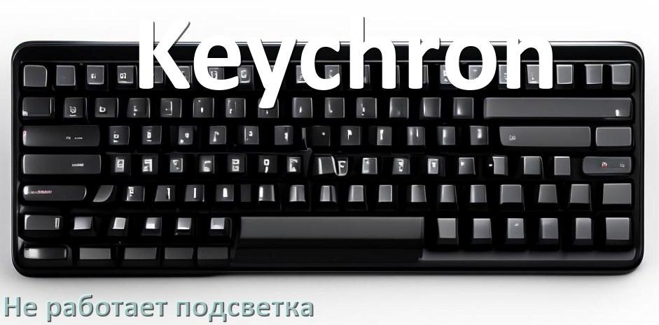 
Почему не работает подсветка клавиатуры Keychron и не включается