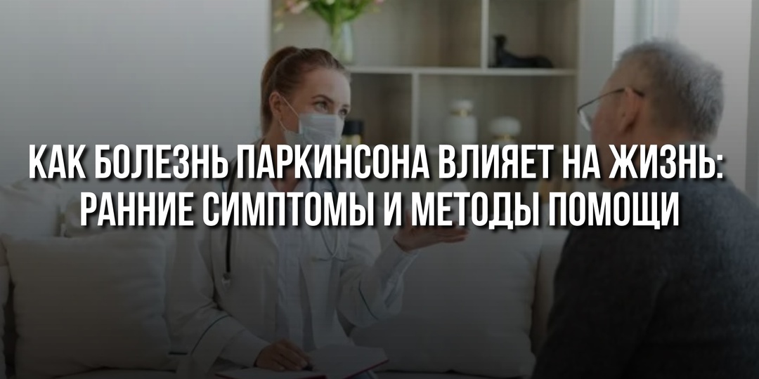 Как болезнь Паркинсона влияет на жизнь: ранние симптомы и методы помощи
