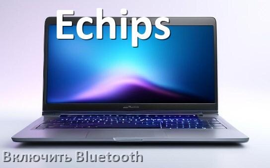 
Как на ноутбуке Echips включить Bluetooth в Windows 11 и 10