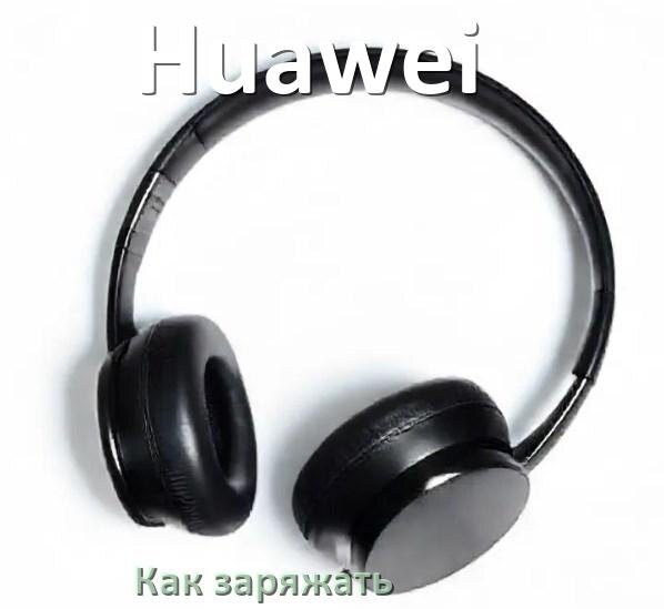 
Как заряжать беспроводные наушники Huawei и кейс сколько по времени