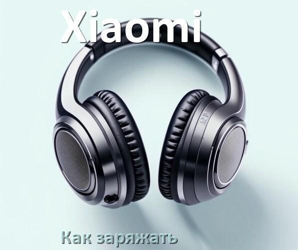 
Как заряжать беспроводные наушники Xiaomi и кейс сколько по времени