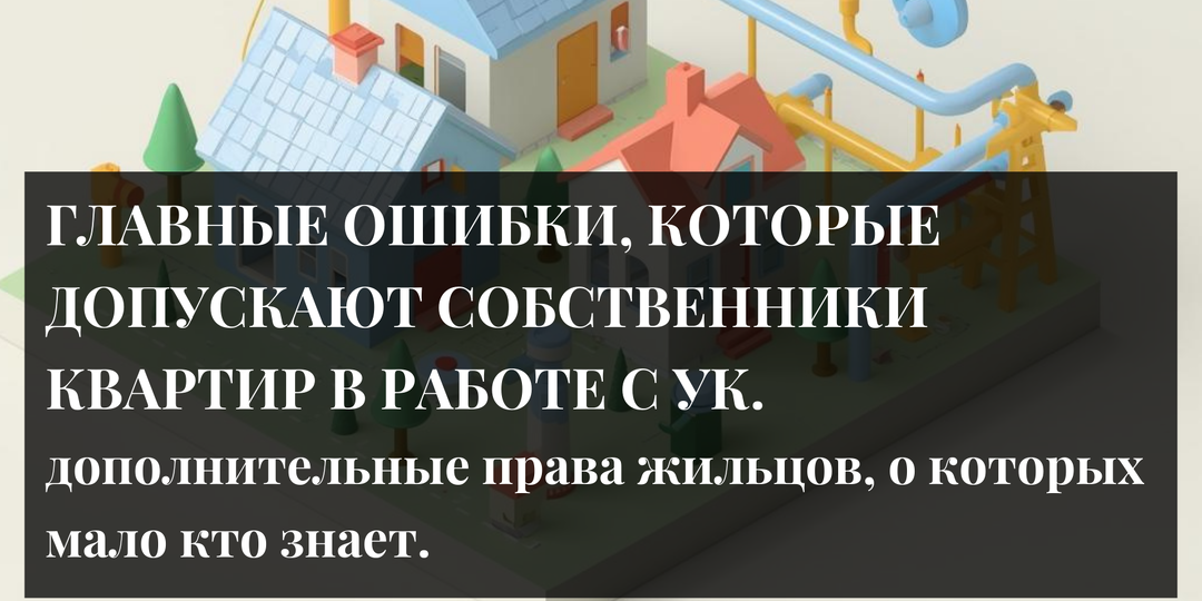 ГЛАВНЫЕ ОШИБКИ, КОТОРЫЕ ДОПУСКАЮТ СОБСТВЕННИКИ КВАРТИР В РАБОТЕ С УК. ДОПОЛНИТЕЛЬНЫЕ ПРАВА ЖИЛЬЦОВ, О КОТОРЫХ МАЛО КТО ЗНАЕТ