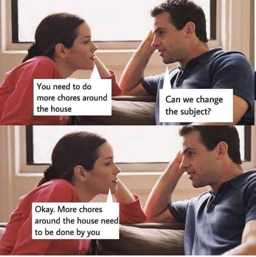 Она: "Ты должен делать больше дел по дому".  Он: "Давай сменим тему". Она (меняя подлежащее-subject): "Окей. Больше дел по дому должны быть сделаны тобой"