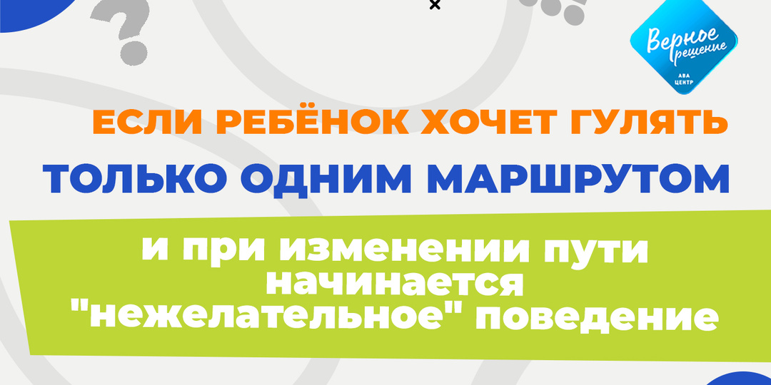 ЕСЛИ РЕБЁНОК ХОЧЕТ ГУЛЯТЬ ТОЛЬКО ОДНИМ МАРШРУТОМ и при изменении пути начинается "нежелательное" поведение