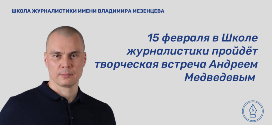    15 февраля в Школе журналистики имени Владимира Мезенцева пройдёт творческая встреча Андреем Медведевым — российским журналистом, заместителем генерального директора ВГТРК, депутатом Московской городской думы. Евгения Жесткова