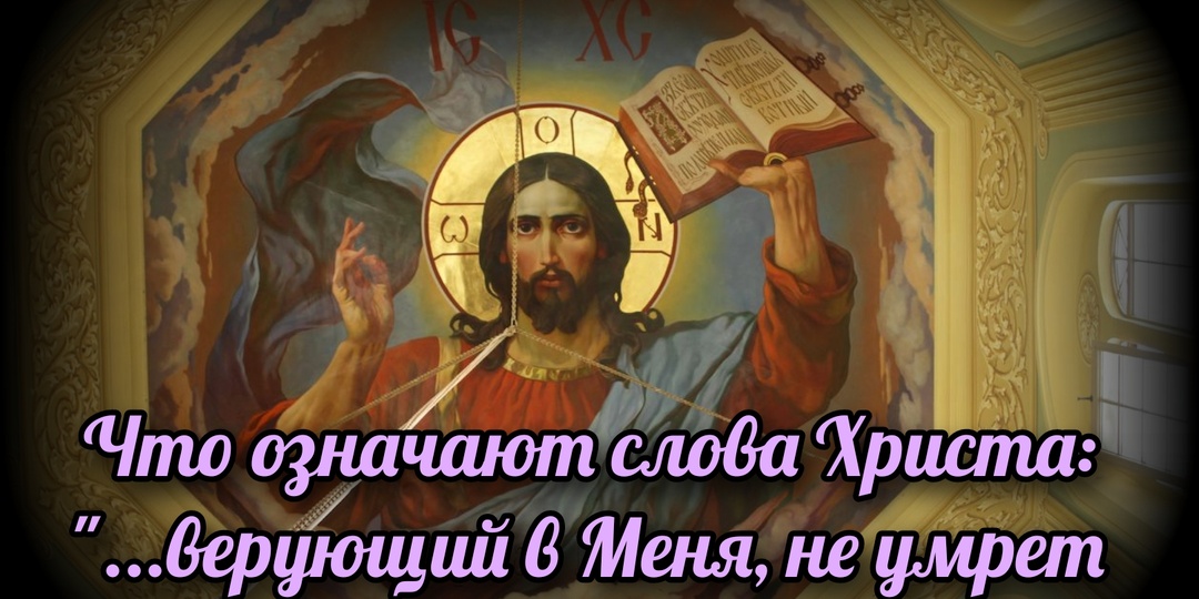 Что означают слова Христа: "...верующий в Меня, не умрет вовек"?