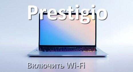 
Как подключить Wi-Fi на ноутбуке Prestigio и включить в Windows 10 и 11