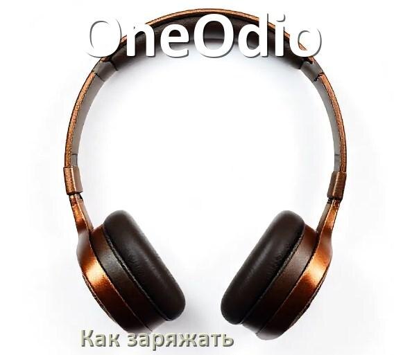 
Как заряжать беспроводные наушники OneOdio и кейс сколько по времени