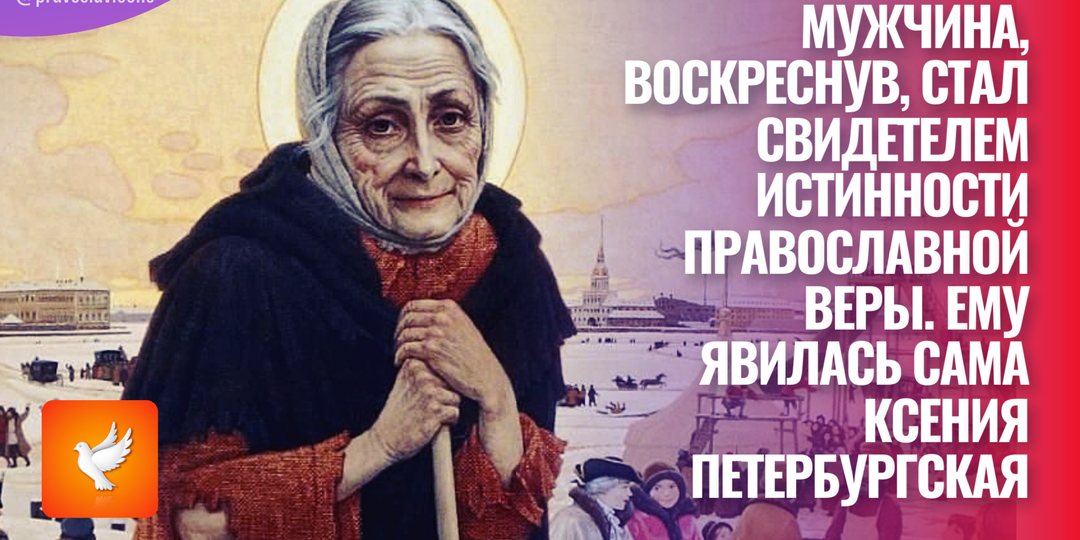 Мужчина, воскреснув, стал свидетелем истинности православной веры. Ему явилась сама Ксения Петербургская