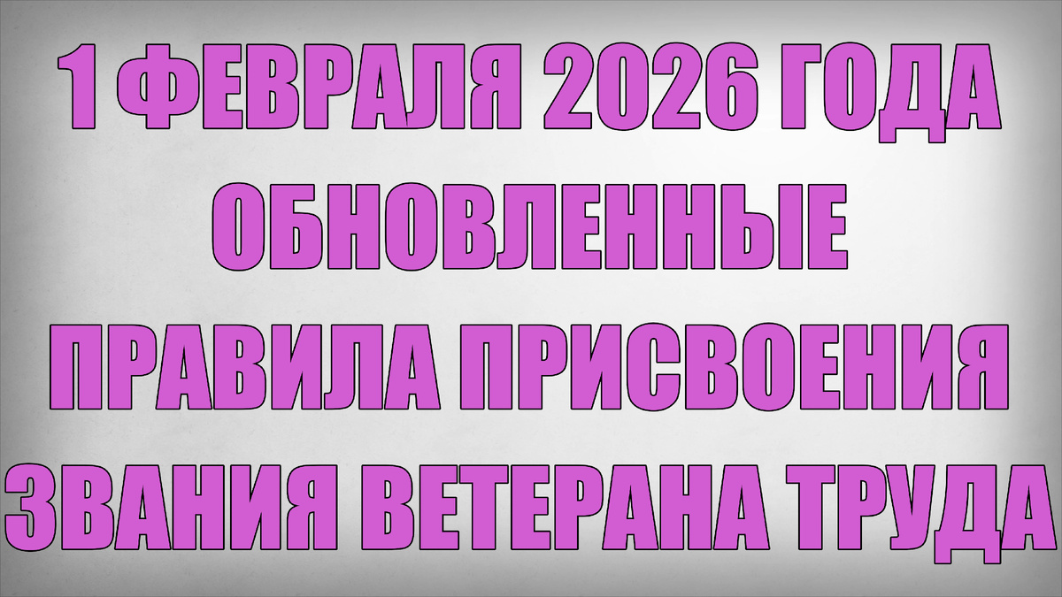 1 Февраля 2026 года Обновленные правила присвоения звания Ветерана Труда
