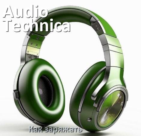 
Как заряжать беспроводные наушники Audio-Technica и кейс сколько по времени
