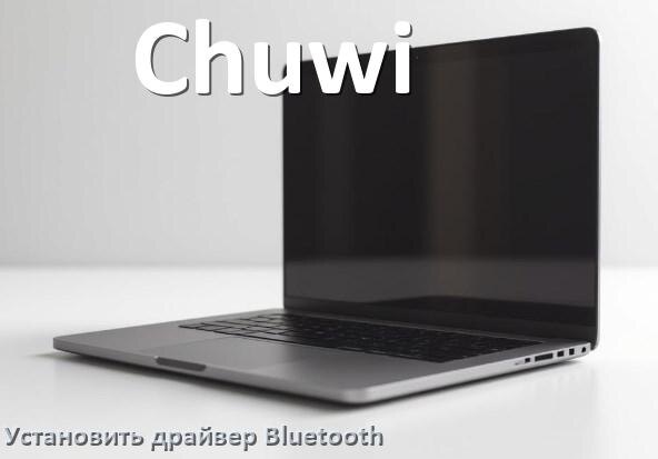 
Как установить драйвер Bluetooth на ноутбук Chuwi и обновить в Windows 10 и 11