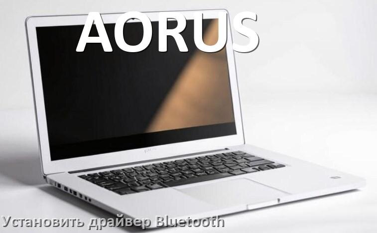 
Как установить драйвер Bluetooth на ноутбук AORUS и обновить в Windows 11 и 10