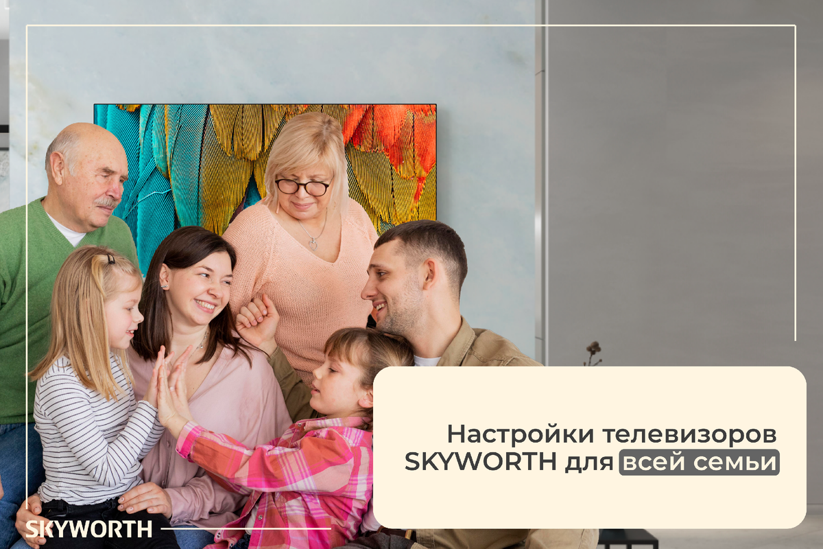 Настройки телевизоров SKYWORTH для всей семьи (дети, родители, бабушки и дедушки)