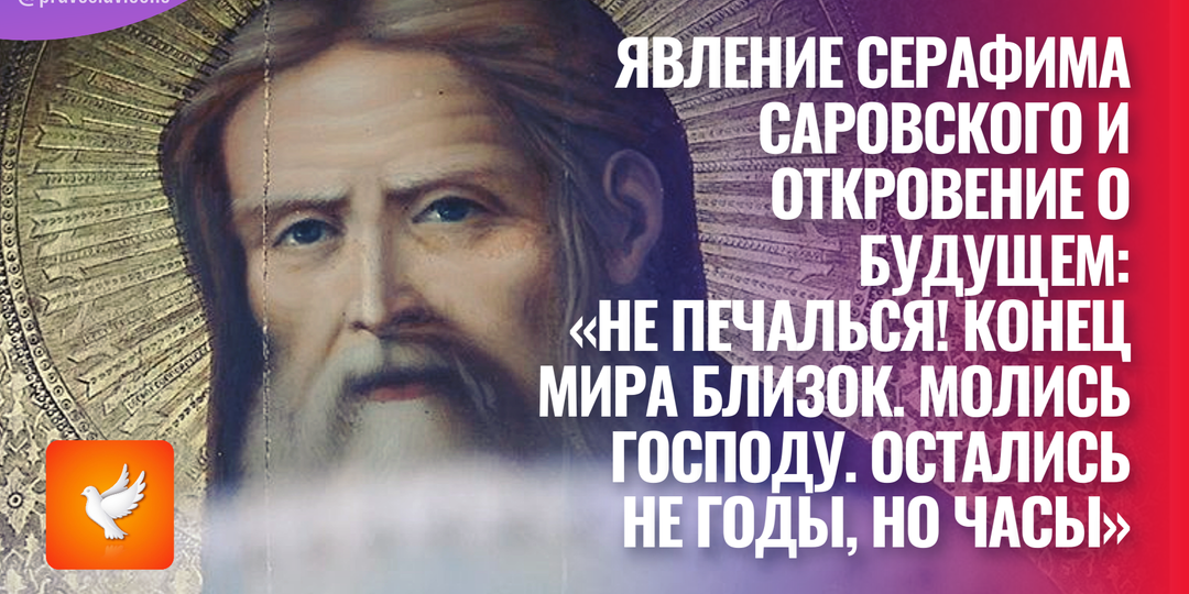 Явление Серафима Саровского и откровение о будущем: «Не печалься! Конец мира близок. Молись Господу. Остались не годы, но часы»