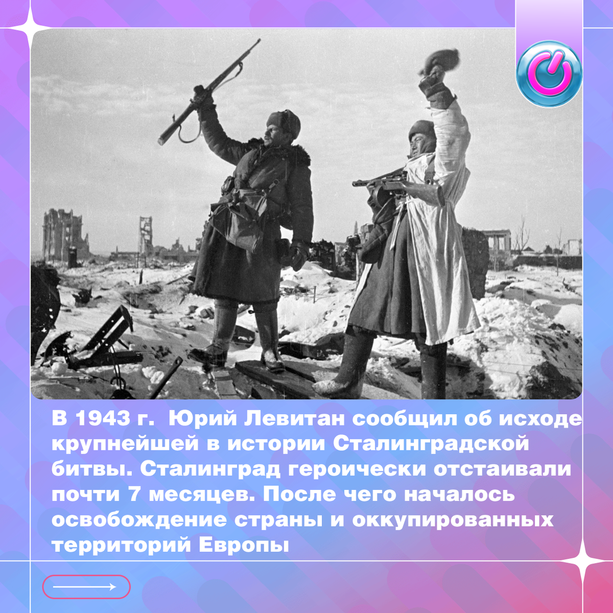 В 1943 г.  Юрий Левитан сообщил об исходе крупнейшей в истории Сталинградской битвы. Стратегический для немцев город обеспечивал контроль над нефтью Кавказа и главной транспортной артерией страны — рекой Волгой. Сталинград героически отстаивали почти 7 месяцев. После чего началось освобождение страны и оккупированных территорий Европы