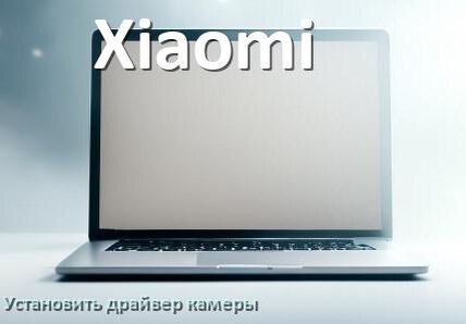 
Как установить драйвер веб камеры на ноутбук Xiaomi и обновить в Windows 10 и 11