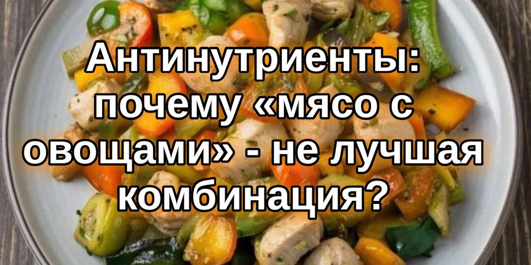 Антинутриенты: почему «мясо с овощами» — не лучшая комбинация