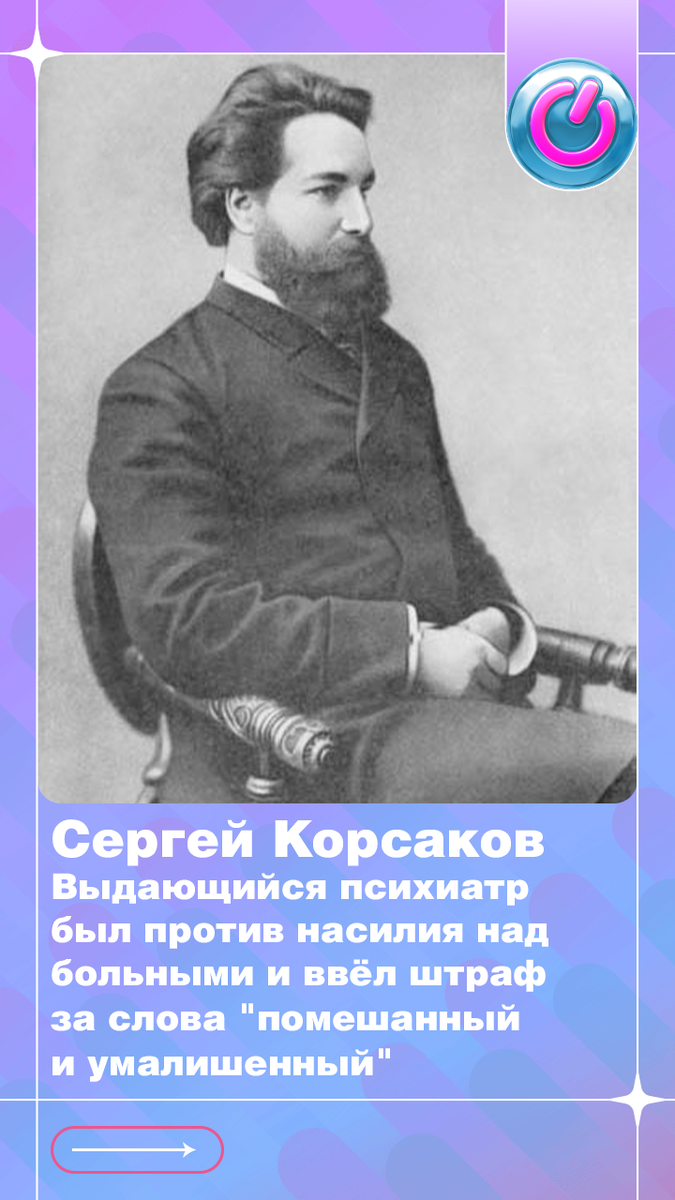 В 1854 г. родился Сергей Корсаков. Выдающийся психиатр был против насилия над больными и ввёл штраф за употребление слов «помешанный и умалишенный». 