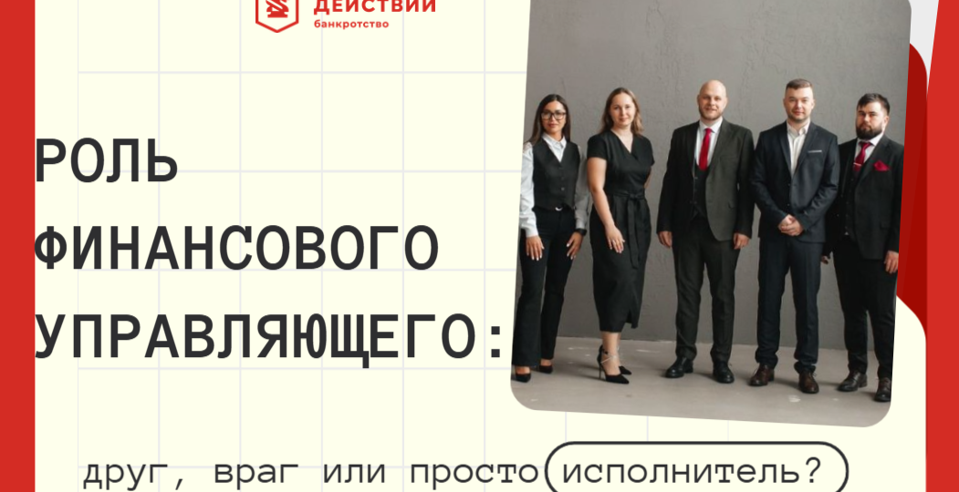 Роль финансового управляющего: друг, враг или просто исполнитель?