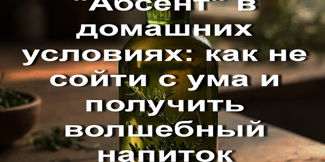 "Абсент" в домашних условиях: как не сойти с ума и получить волшебный напиток.