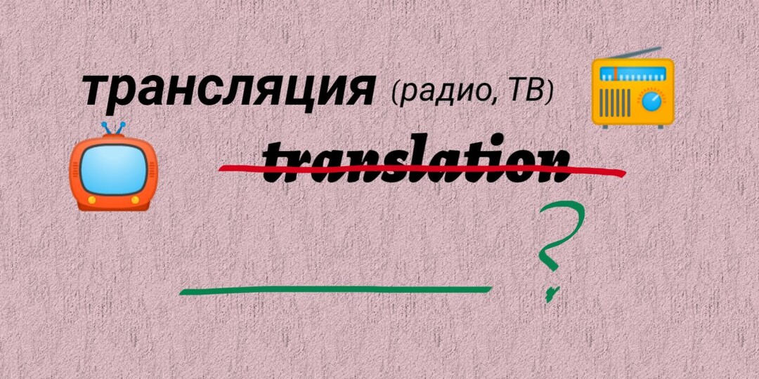 Трансляция по-английски - это... НЕ translation! А как? И почему?