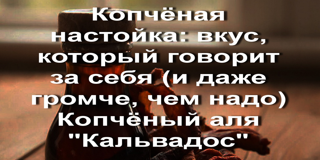 Копчёная настойка: вкус, который говорит за себя (и даже громче, чем надо) Копчёный аля "Кальвадос"