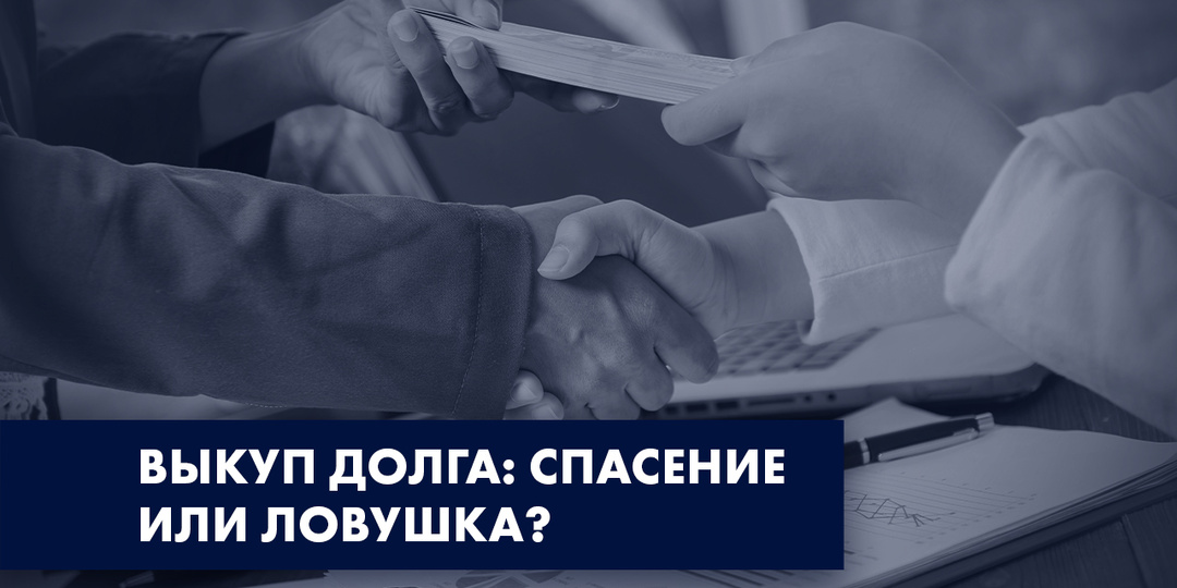 ВЫКУП ДОЛГА: СПАСЕНИЕ ИЛИ ЛОВУШКА? КОГДА ЛУЧШЕ ВЫБРАТЬ БАНКРОТСТВО